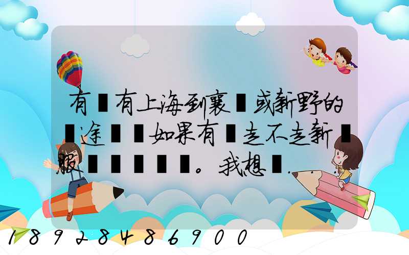 有沒有上海到襄陽或新野的長途貨車如果有車走不走新橋服務區。我想帶...